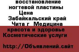 восстановление ногтевой пластины › Цена ­ 600-700 - Забайкальский край, Чита г. Медицина, красота и здоровье » Косметические услуги   